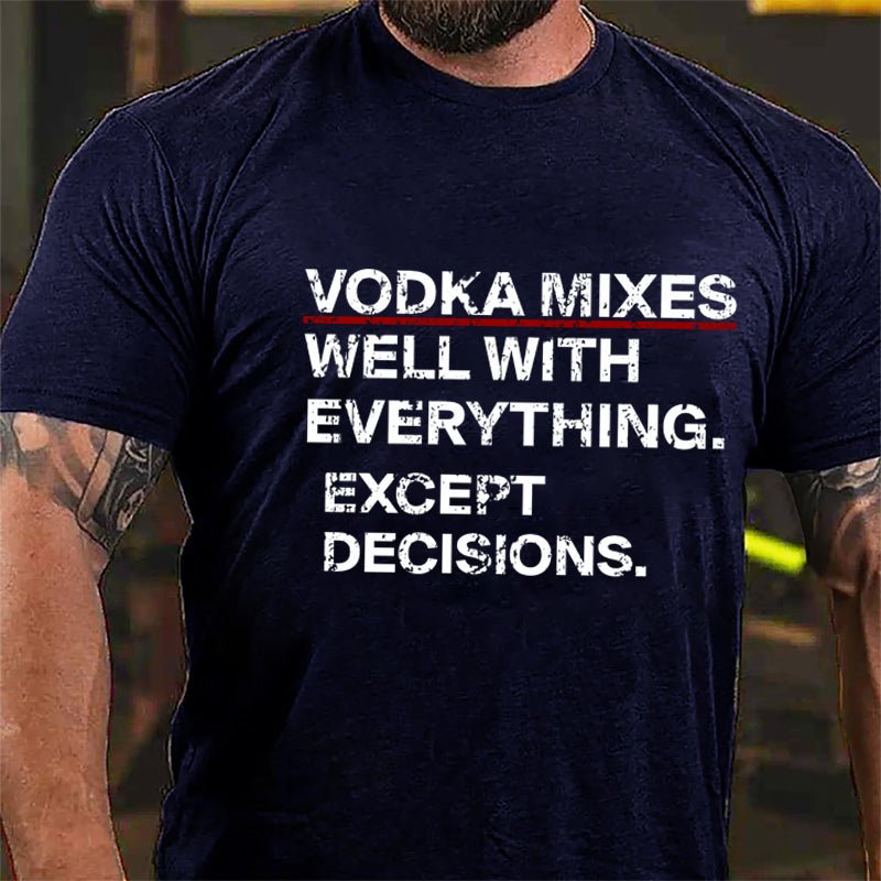 Vodka Mixes Well With Everything Except Decisions Cotton T-shirt