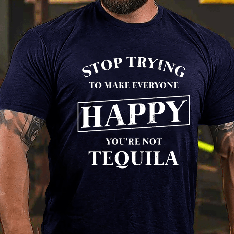 Stop Trying To Make Everyone Happy You're Not Tequila Cotton T-shirt