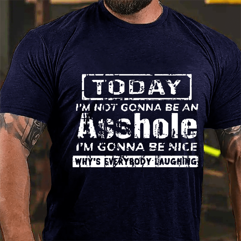 Today I'm Not Gonna Be An Asshole I'm Gonna Be Nice Why's Everybody Laughing Cotton T-shirt