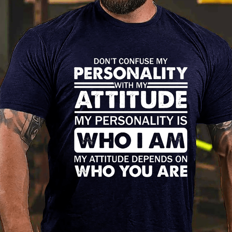 Don't Confuse My Personality With My Attitude My Personality Is Who I Am My Attitude Depends On Who You Are Cotton T-shirt