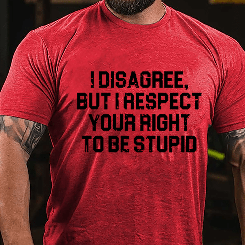 I Disagree But I Respect Your Right To Be Stupid Sarcastic Cotton T-shirt