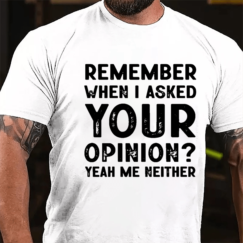 Remember When I Asked Your Opinion? Yeah Me Neither Cotton T-shirt