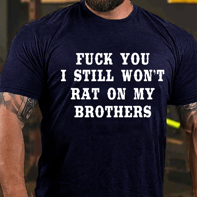 Fuck You I Still Won't Rat On My Brothers Cotton T-shirt