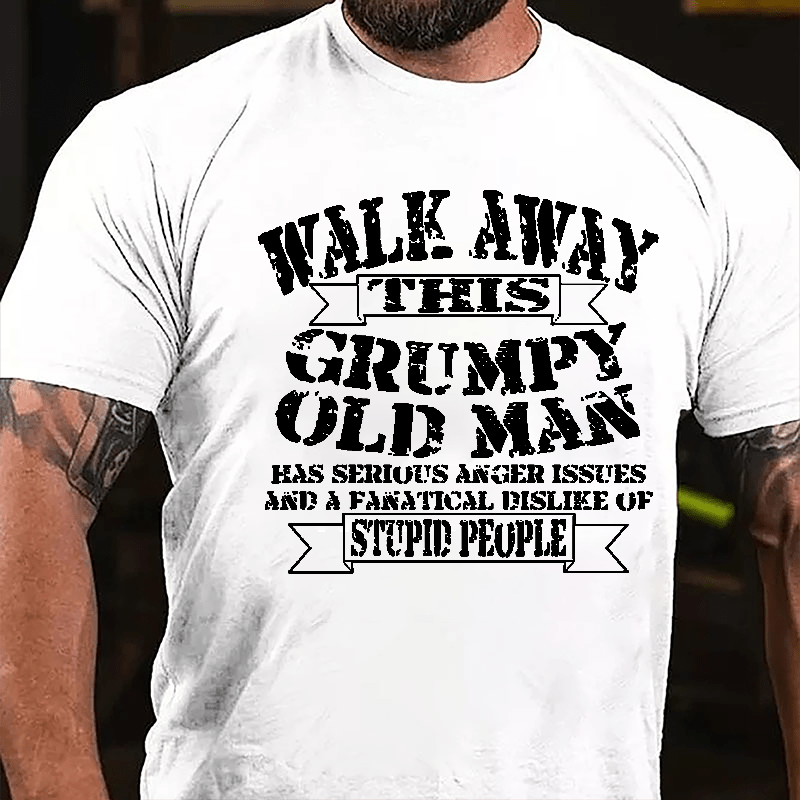 Walk Away This Grumpy Old Man Has Serious Anger Issues And A Fanatical Dislike Of Stupid People Cotton T-shirt