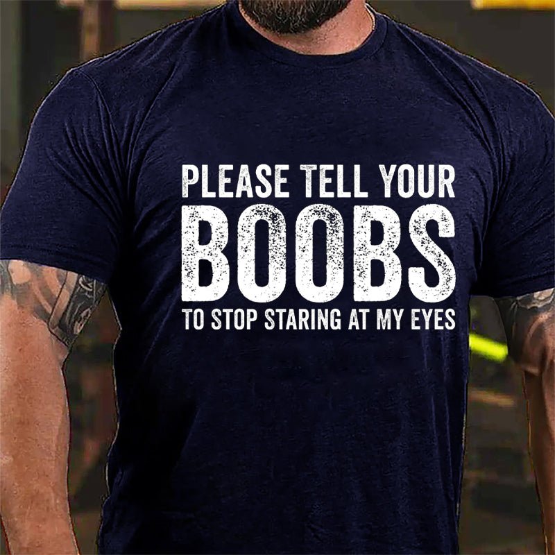 Please Tell Your Boobs To Stop Staring At My Eyes Cotton T-shirt