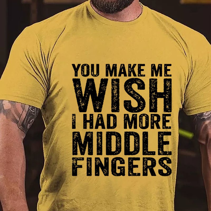 You Make Me Wish I Had More Middle Fingers Sarcastic Cotton T-shirt