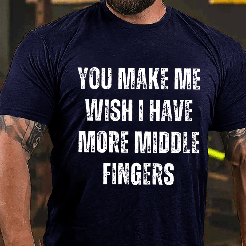 You Make Me Wish I Have More Middle Fingers Cotton T-shirt