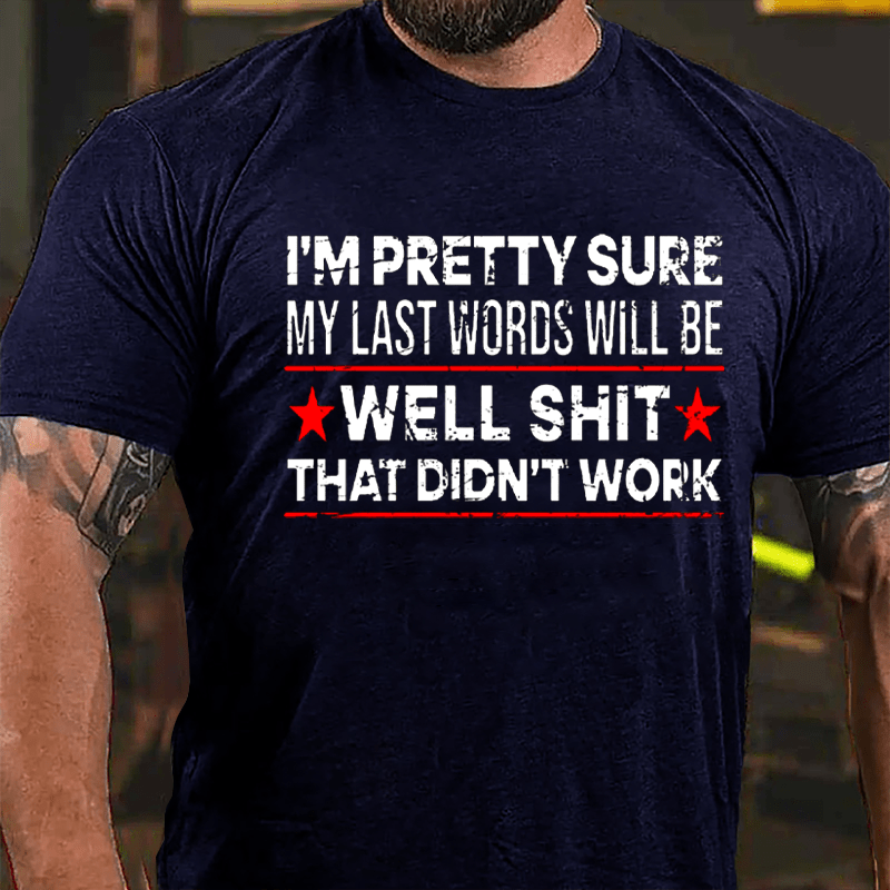 Men's I'm Pretty Sure My Last Words Will Be Well Shit That Didn't Work Cotton T-shirt