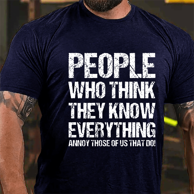 People Who Think They Know Everything Annoy Those Of Us That Do Cotton T-shirt