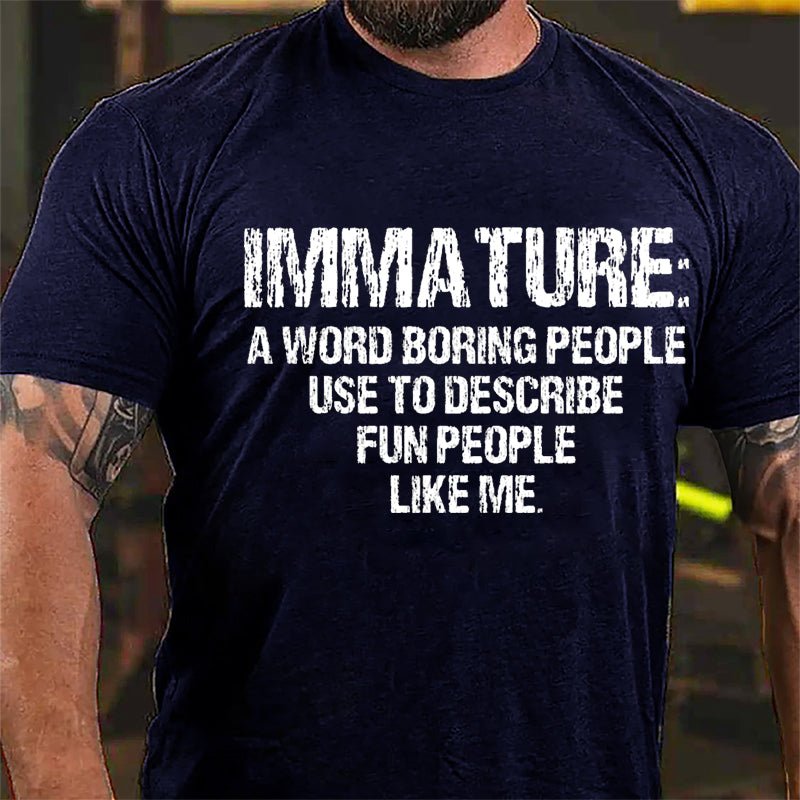 Immature: A Word Boring People Use To Describe Fun People Like Me Cotton T-shirt