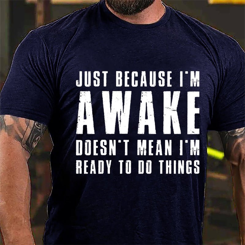 Just Because I'm Awake Doesn't Mean I'm Ready To Do Things Cotton T-shirt