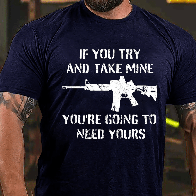 If You Try And Take Mine You're Going To Need Yours Cotton T-shirt