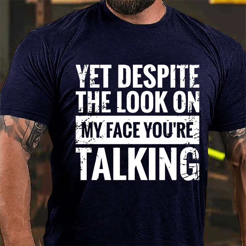 Yet Despite The Look On My Face You're Talking Cotton T-shirt