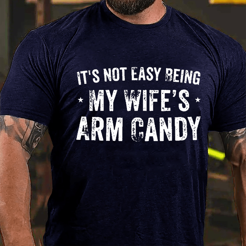 It's Not Easy Being My Wife's Arm Candy Cotton T-shirt