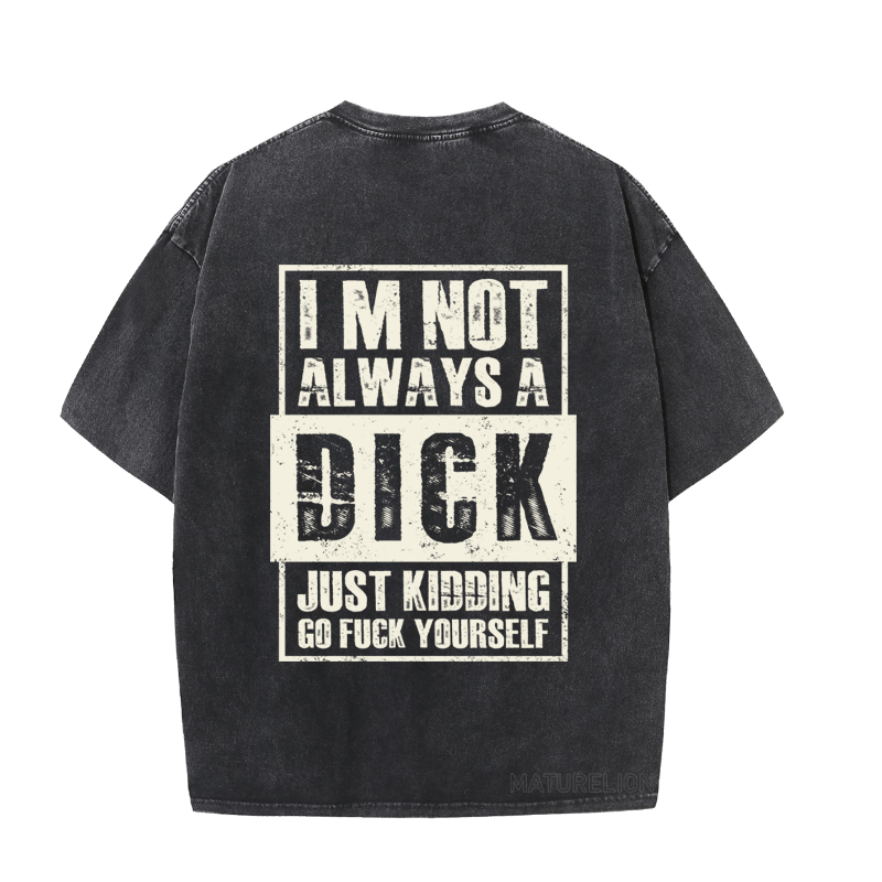 MATURELION IM NOT ALWAYS A DICK JUST KIDDING GO FUCK YOURSELF DTG PRINTING WASHED COTTON T-SHIRT