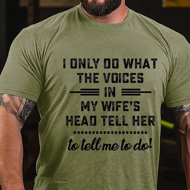 I Only Do What The Voices In My Wife's Head Tell Her To Tell Me To Do Cotton T-shirt