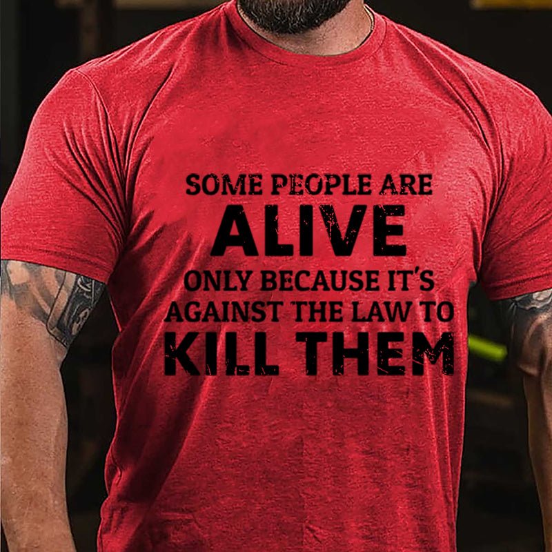 Some People Are Alive Only Because It's Against The Law To Kill Them Cotton T-shirt