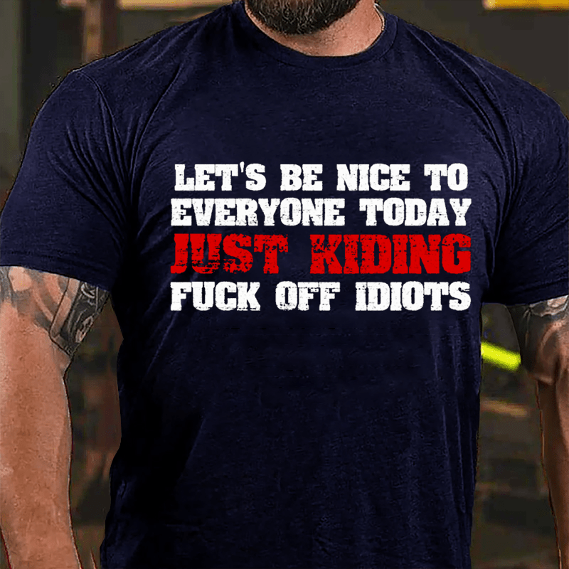 Let's Be Nice To Everyone Today Just Kidding Fuck Off Idiots Cotton T-shirt