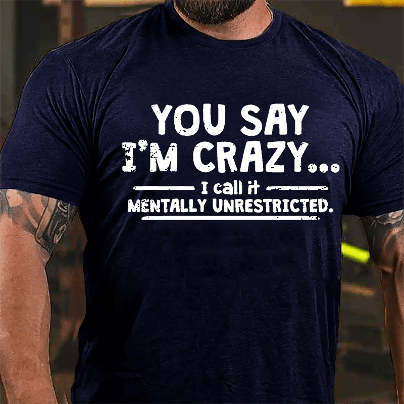 You Say I'm Crazy I Call It Mentally Unrestricted Cotton T-shirt