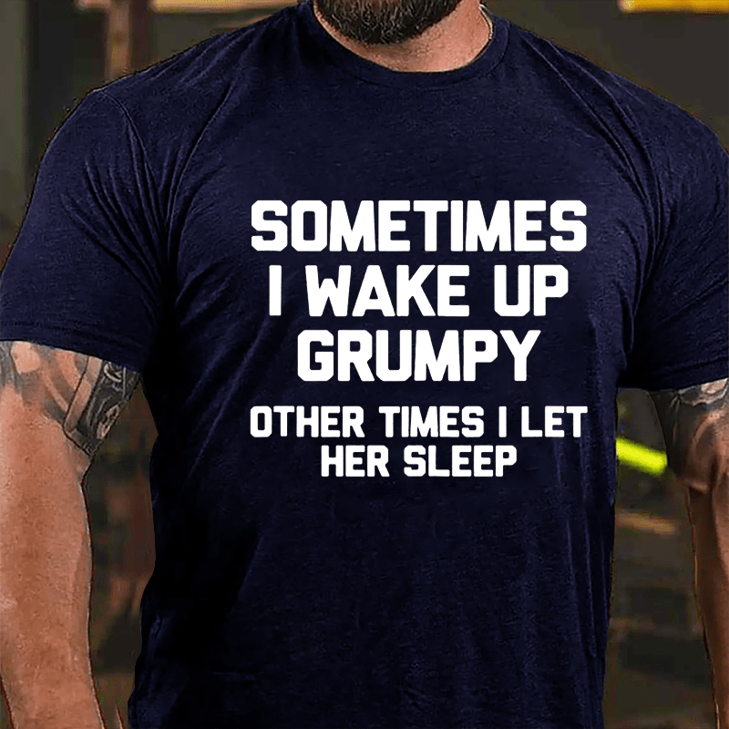 Sometimes I Wake Up Grumpy Other Times I Let Her Sleep Cotton T-shirt