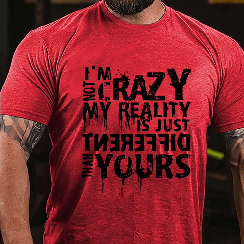 I'm Not Crazy My Reality Is Just Different Than Yours Cotton T-shirt