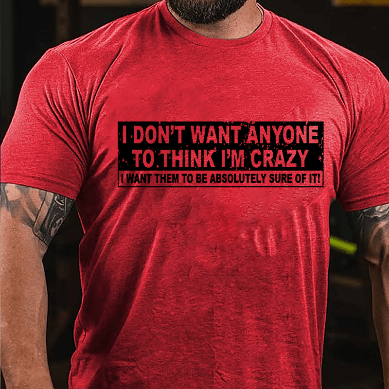 I Don't Want Anyone To Think I'm Crazy I Want Them To Be Absolutely Sure Of It Cotton T-shirt