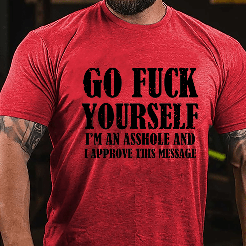 Go Fuck Yourself I'm An Asshole And I Approve This Message Cotton T-shirt