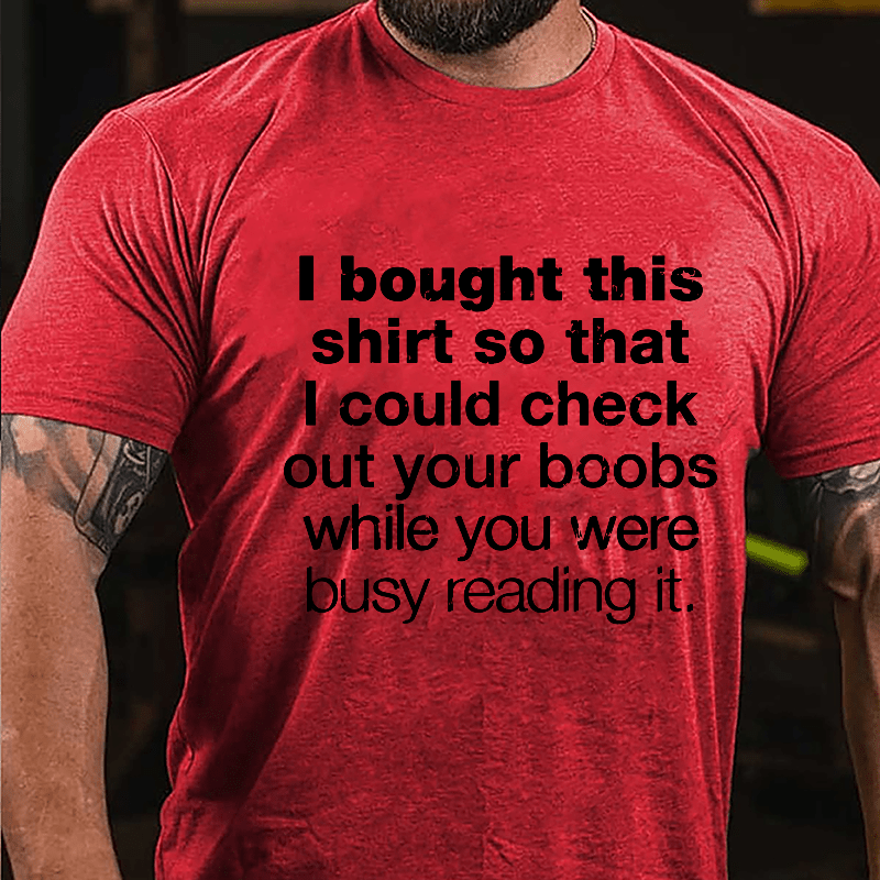 I Bought This Shirt So That I Could Check Out Your Boobs While You Were Busy Reading It Cotton T-shirt