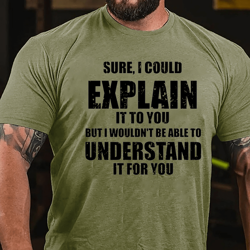 Sure I Could Explain It To You But I Wouldn't Be Able To Understand It For You Cotton T-shirt