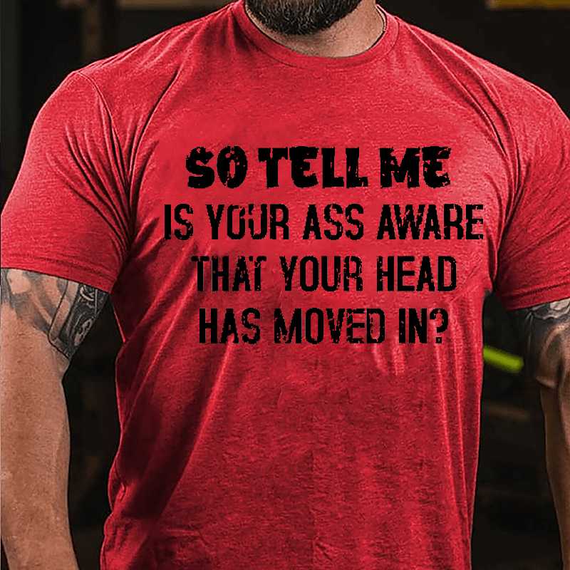 So Tell Me Is Your Ass Aware That Your Head Has Moved In Funny Sarcastic Cotton T-shirt