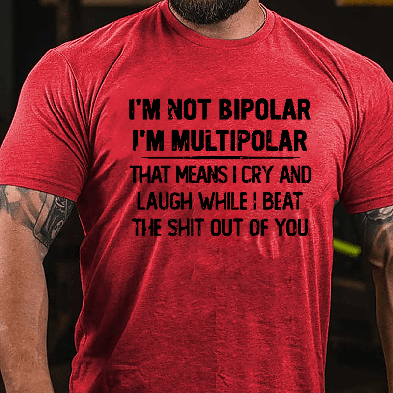 I'm Not Bipolar I'm Multipolar That Means I Cry And Laugh While I Beat The Shit Out Of You Cotton T-shirt