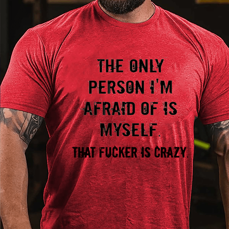 The Only Person I'm Afraid Of Is Myself That Fucker Is Crazy Men's Cotton T-shirt