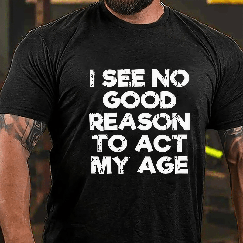 Men's I See No Good Reason To Act My Age Cotton T-shirt