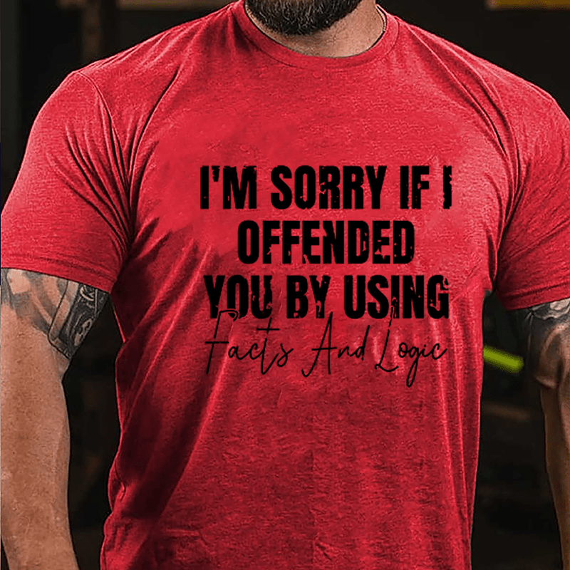 I'm Sorry If I Offended You By Using Facts And Logic Sarcastic Cotton T-shirt