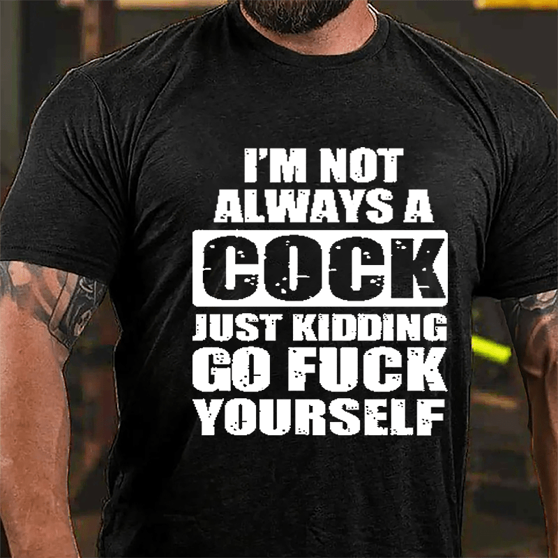 I'm Not Always A Cock Just Kidding Go Fuck Yourself Cotton T-shirt