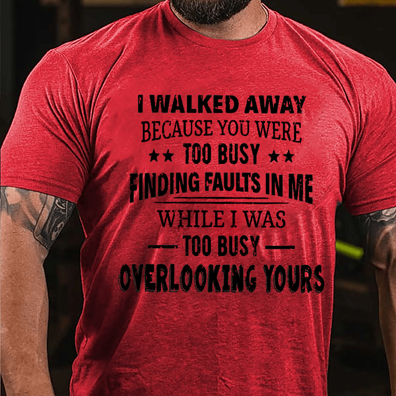 I Walked Away Because You Were Too Busy Finding Faults In Me Cotton T-shirt