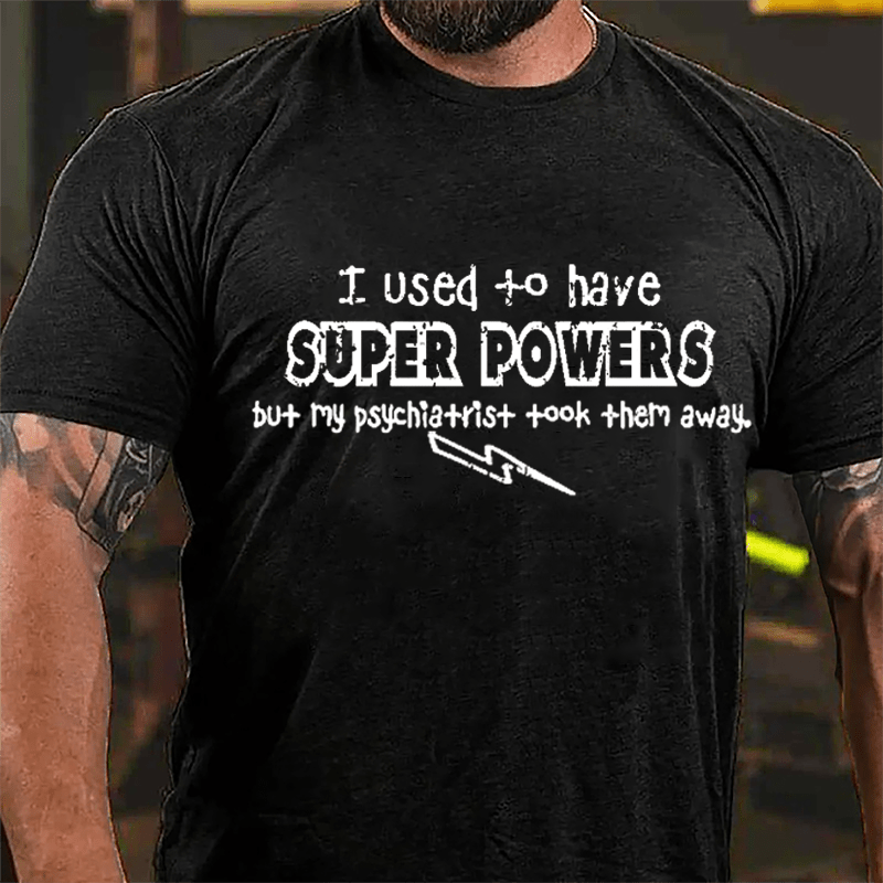 I Used To Have Super Powers But My Psychiatrist Took Them Away Cotton T-shirt