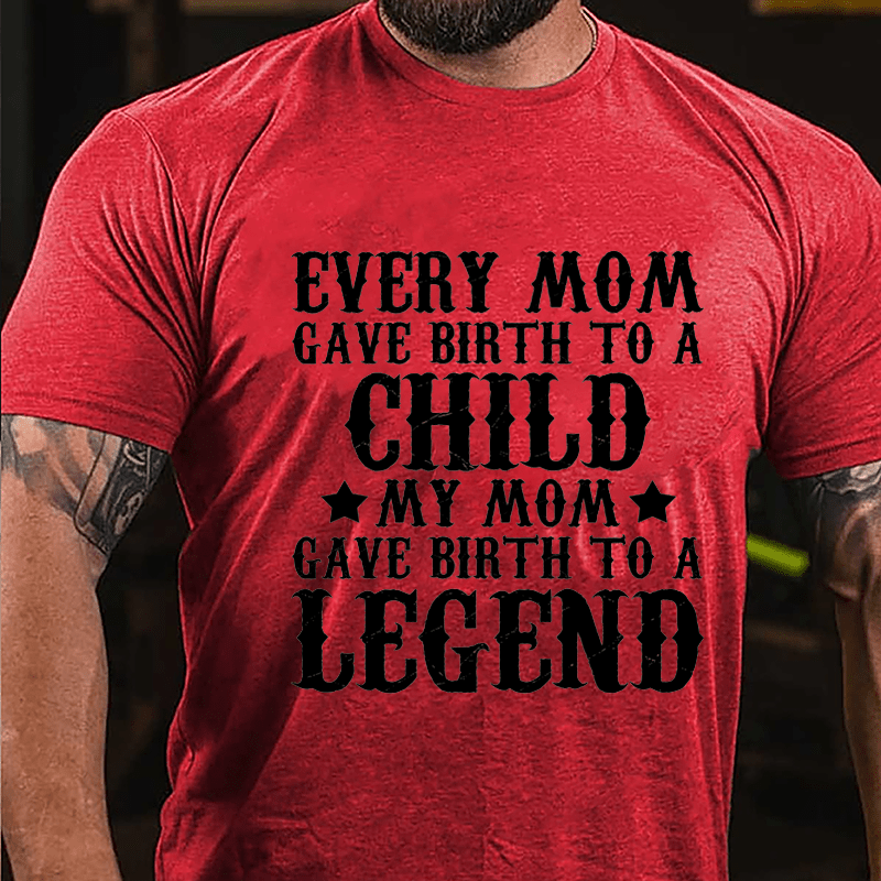 Every Mom Gave Birth To A Child My Mom Gave Birth To A Legend Cotton T-shirt