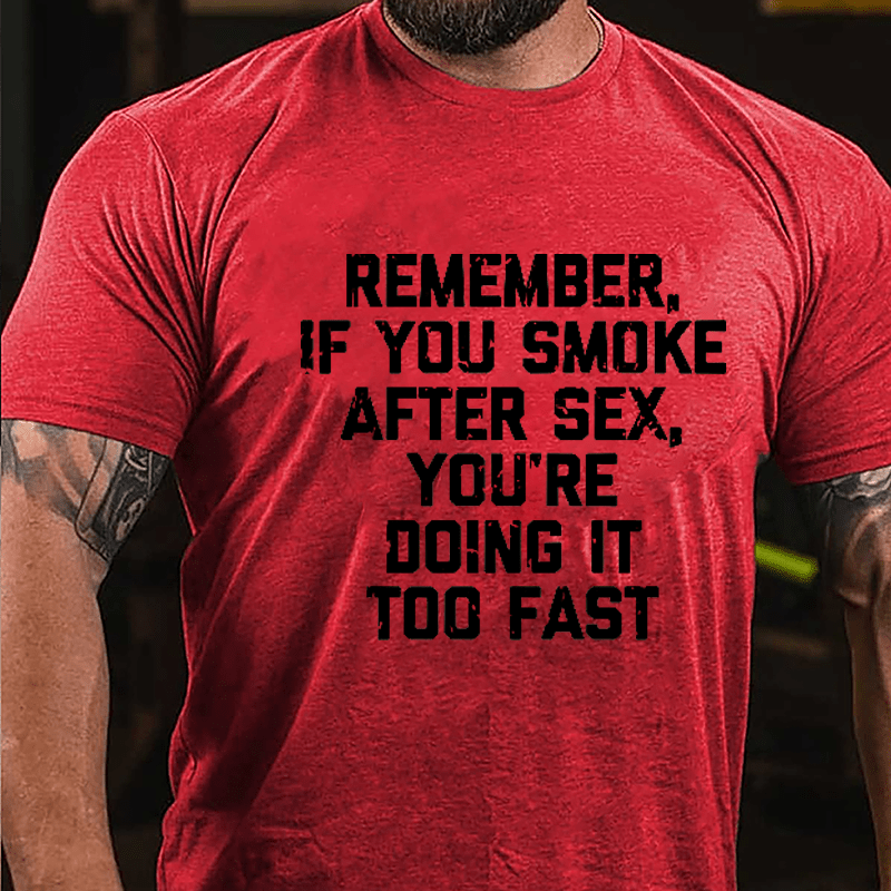 Remember If You Smoke After Sex You're Doing It Too Fast Cotton T-shirt