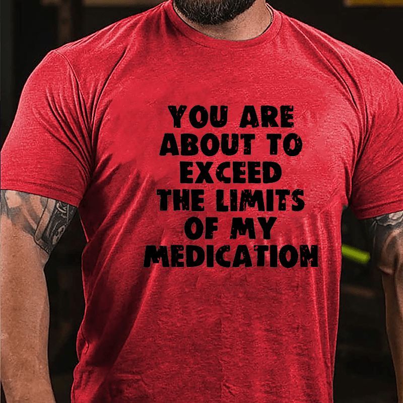 You Are About To Exceed The Limits Of My Medication Cotton T-shirt