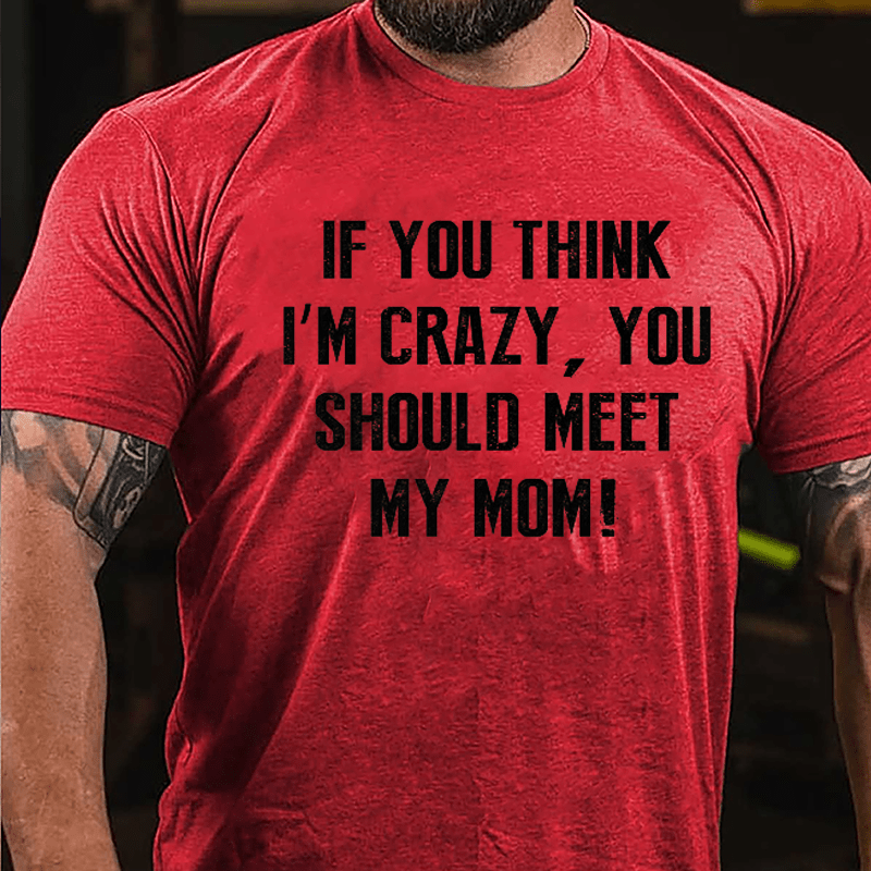 If You Think I'm Crazy You Should Meet My Mom Cotton T-shirt