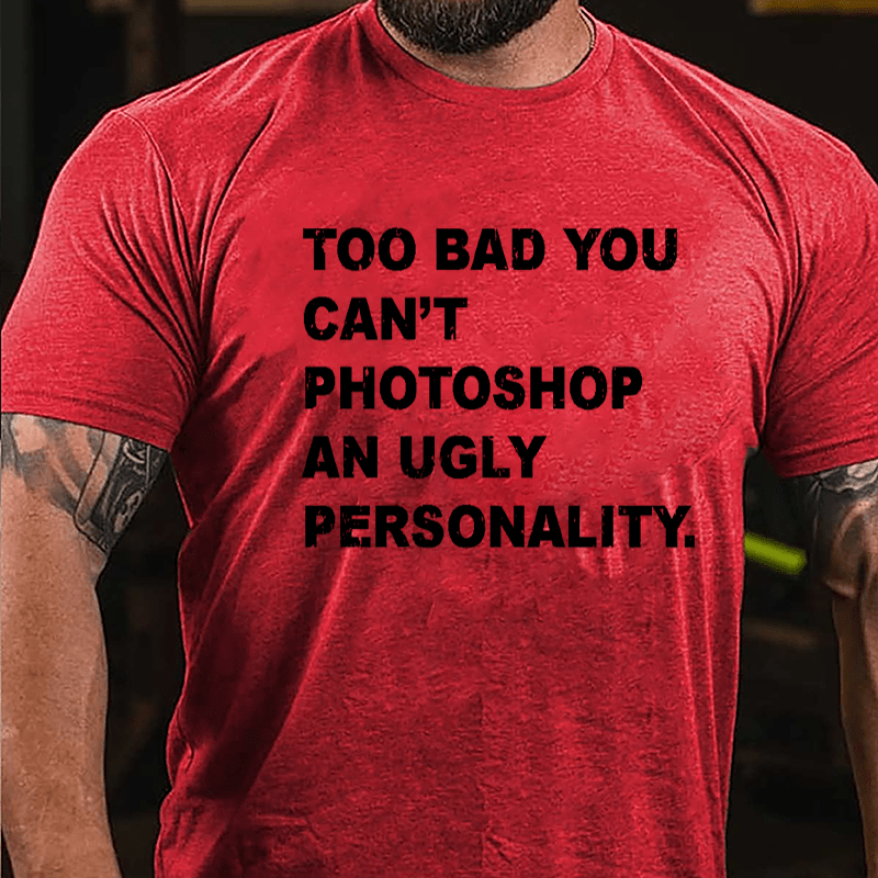 Too Bad You Can't Photoshop An Ugly Personality Cotton T-shirt