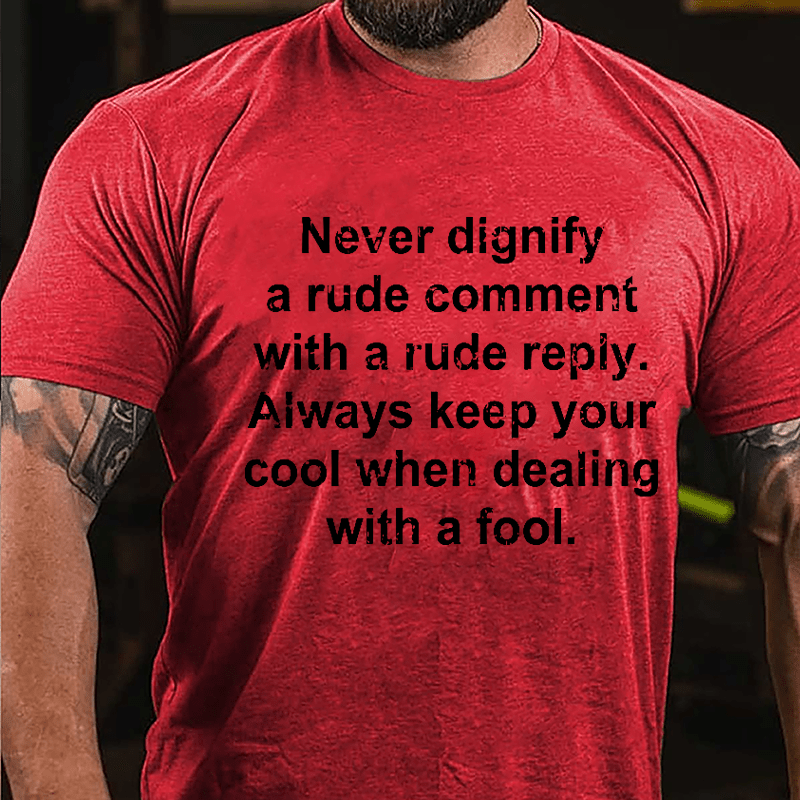 Never Dignify A Rude Comment With A Rude Reply Always Keep Your Cool When Dealing With A Fool Cotton T-shirt