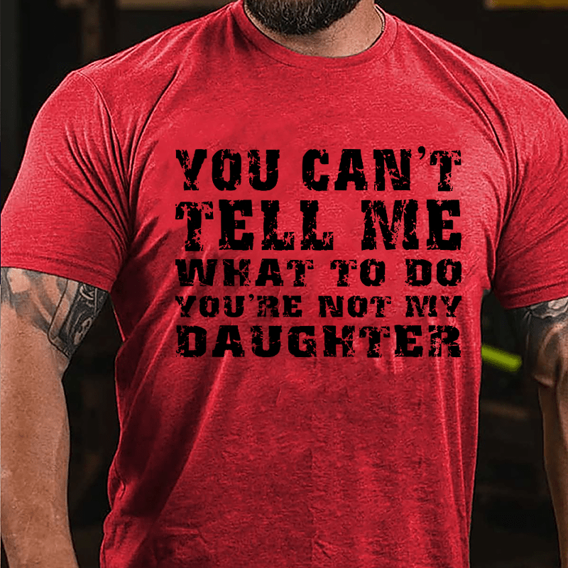 You Can't Tell Me What To Do You're Not My Daughter Men's Funny Cotton T-shirt