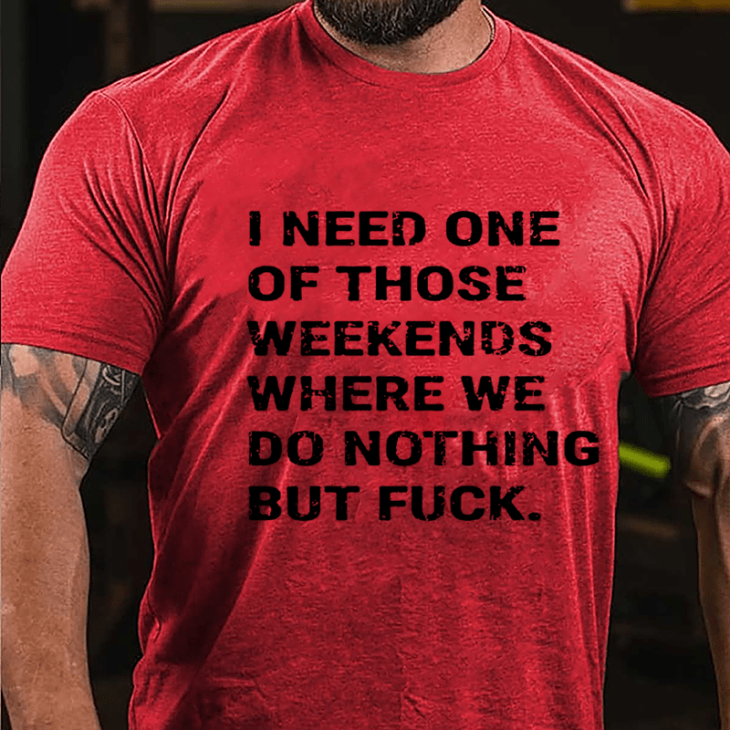 I Need One Of Those Weekends Where We Do Nothing But Fuck Cotton T-shirt