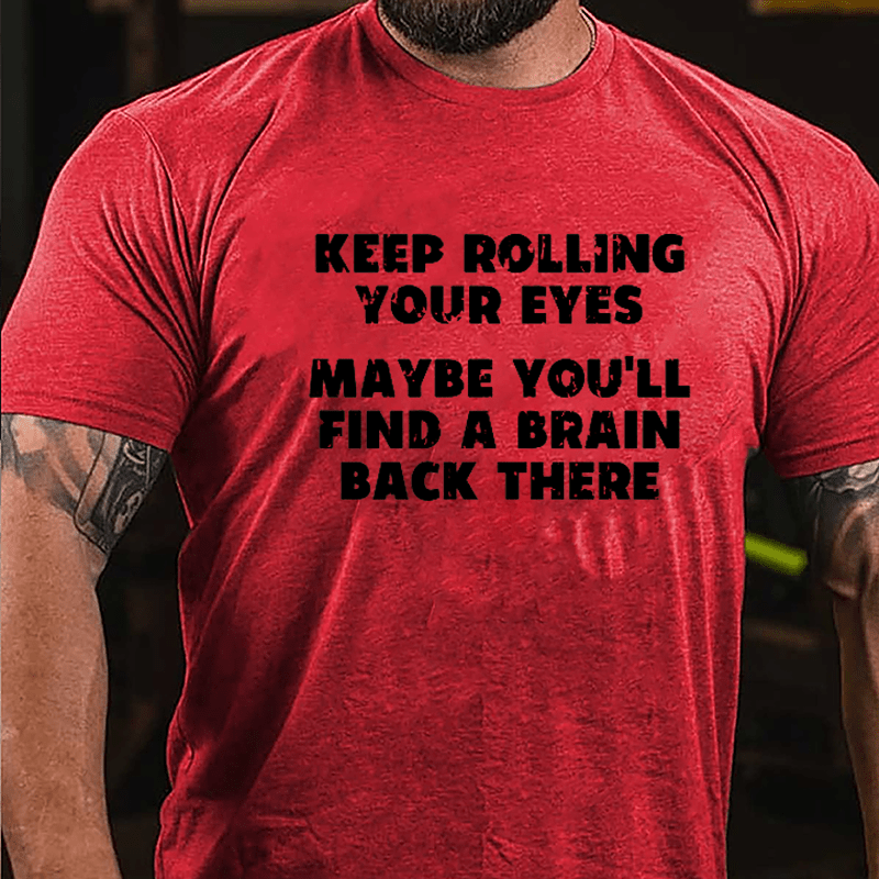 Keep Rolling Your Eyes Maybe You'll Find A Brain Back There Funny Cotton T-shirt