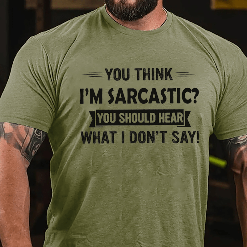 You Think I'm Sarcastic You Should Hear What I Don't Say Funny Cotton T-shirt