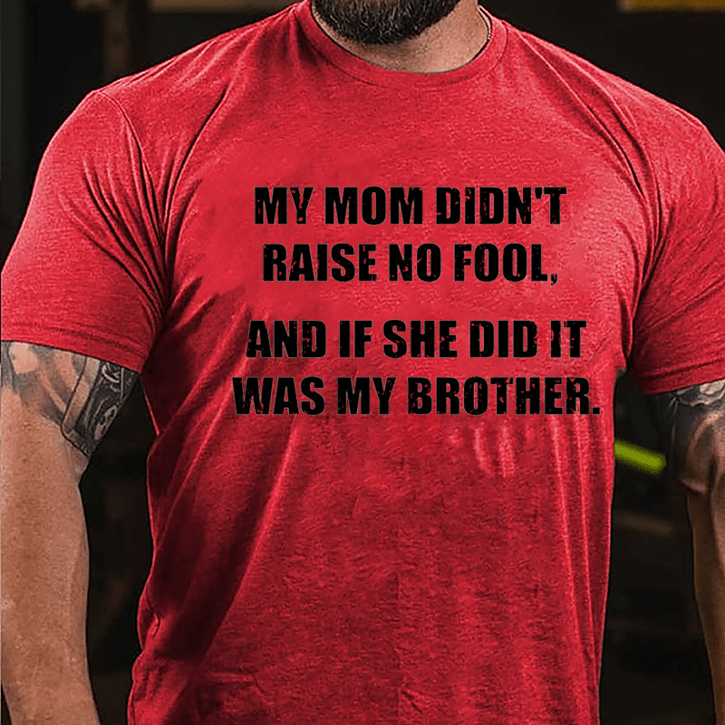 My Mom Didn't Raise No Fool And If She Did It Was My Brother Funny Cotton T-shirt