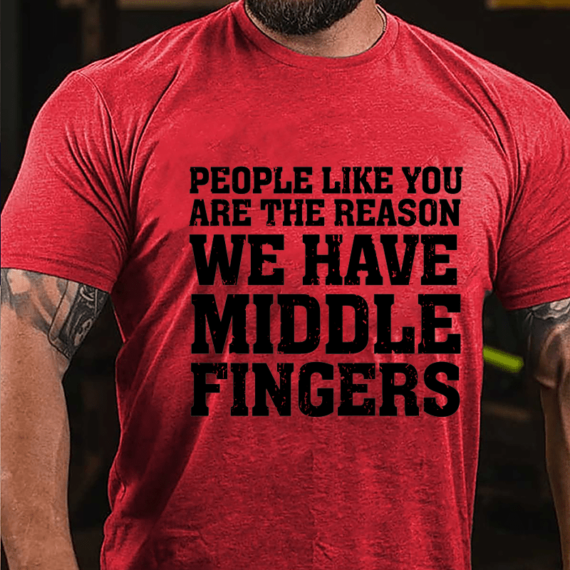 People Like You Are The Reason We Have Middle Fingers Cotton T-shirt