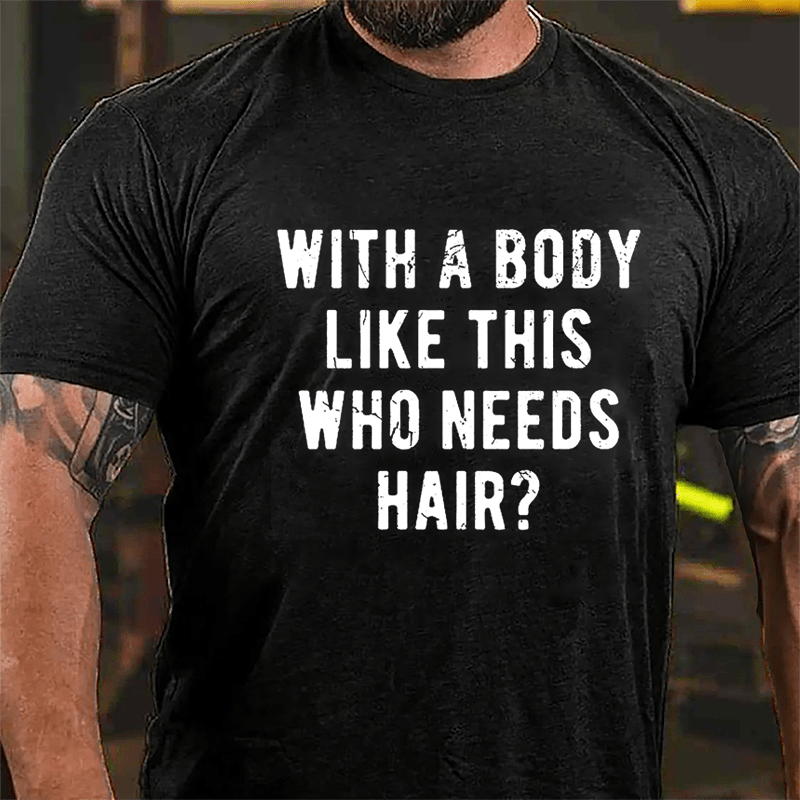 With A Body Like This Who Needs Hair Cotton T-shirt